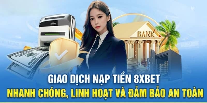 Nạp Tiền 8Xbet Cực Nhanh Chóng Và Dễ Dàng Cho Cược Thủ